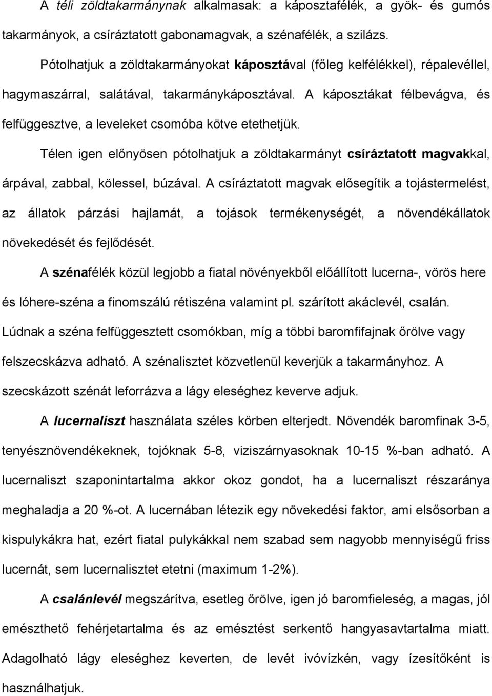 A káposztákat félbevágva, és felfüggesztve, a leveleket csomóba kötve etethetjük. Télen igen előnyösen pótolhatjuk a zöldtakarmányt csíráztatott magvakkal, árpával, zabbal, kölessel, búzával.