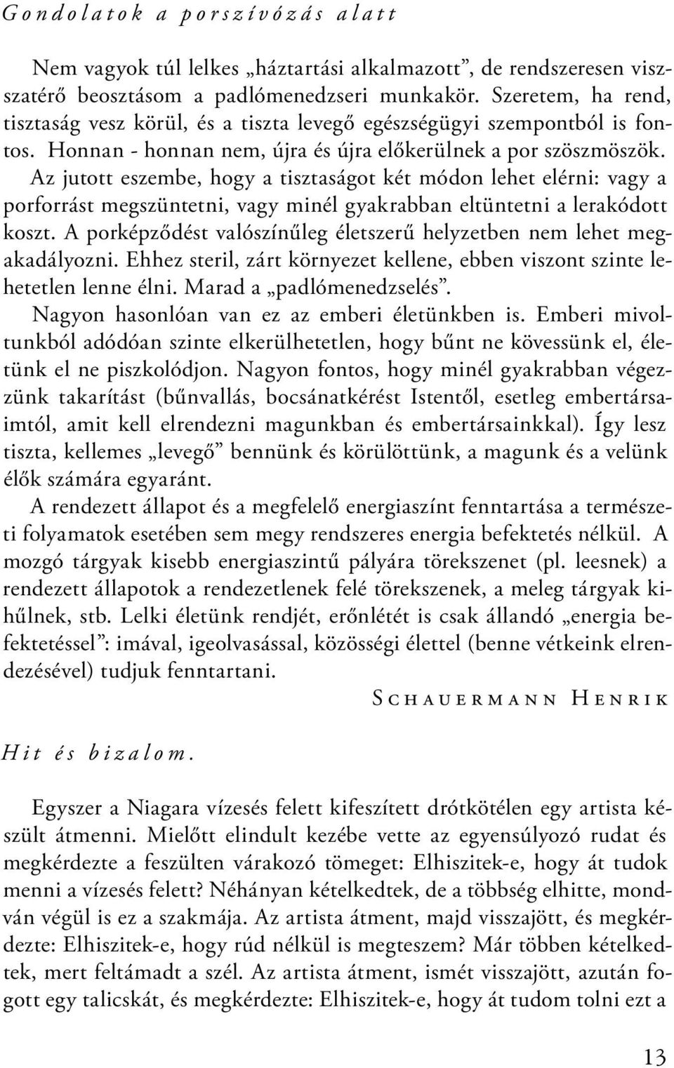 Az jutott eszembe, hogy a tisztaságot két módon lehet elérni: vagy a porforrást megszüntetni, vagy minél gyakrabban eltüntetni a lerakódott koszt.