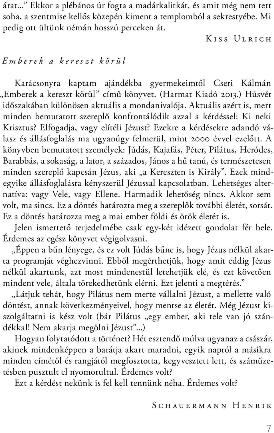 ) Húsvét időszakában különösen aktuális a mondanivalója. Aktuális azért is, mert minden bemutatott szereplő konfrontálódik azzal a kérdéssel: Ki neki Krisztus? Elfogadja, vagy elítéli Jézust?