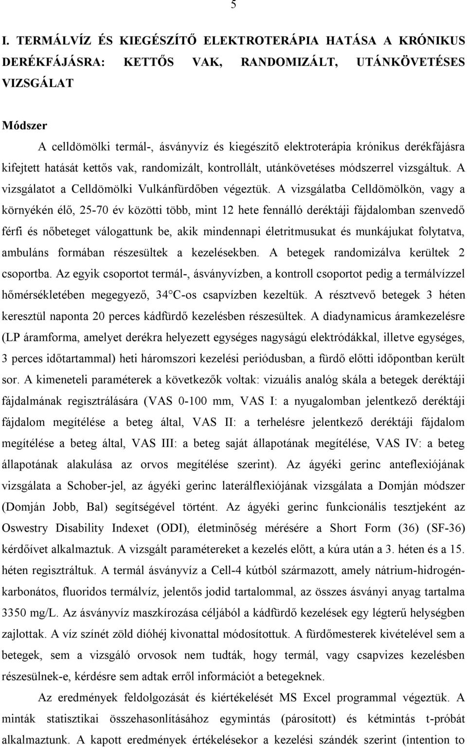 A vizsgálatba Celldömölkön, vagy a környékén élő, 25-70 év közötti több, mint 12 hete fennálló deréktáji fájdalomban szenvedő férfi és nőbeteget válogattunk be, akik mindennapi életritmusukat és