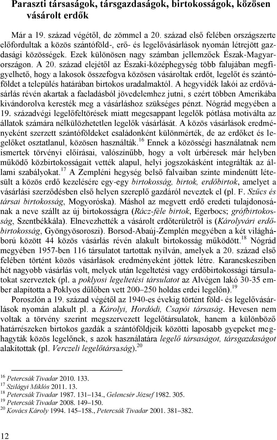 század elejétől az Északi-középhegység több falujában megfigyelhető, hogy a lakosok összefogva közösen vásároltak erdőt, legelőt és szántóföldet a település határában birtokos uradalmaktól.