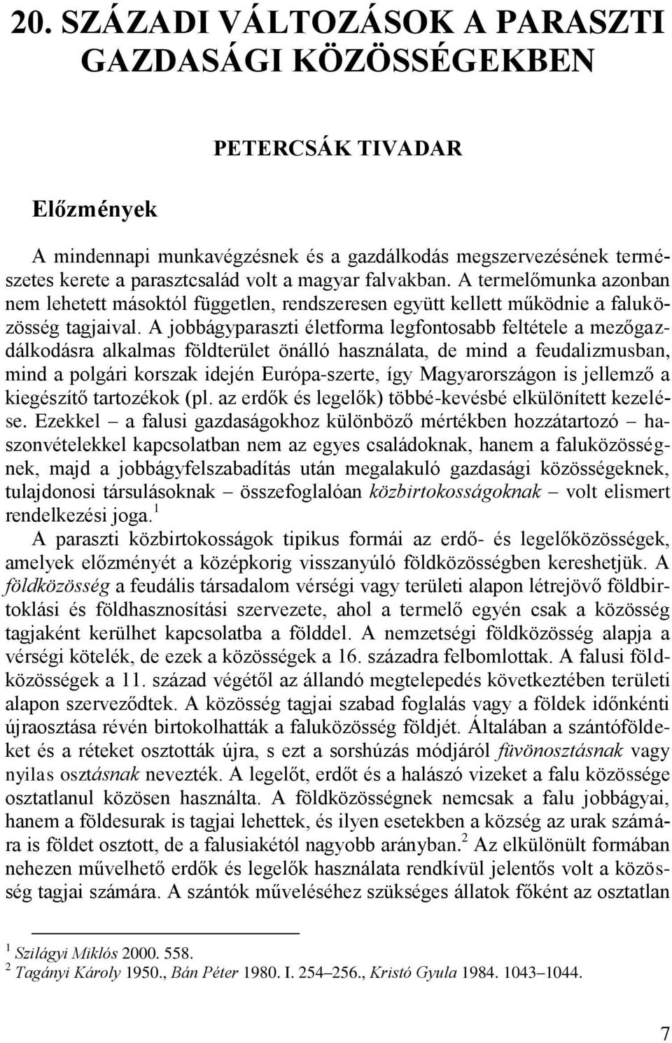 A jobbágyparaszti életforma legfontosabb feltétele a mezőgazdálkodásra alkalmas földterület önálló használata, de mind a feudalizmusban, mind a polgári korszak idején Európa-szerte, így