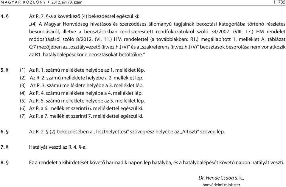 -a a következõ (4) bekezdéssel egészül ki: (4) A Magyar Honvédség hivatásos és szerzõdéses állományú tagjainak beosztási kategóriába történõ részletes besorolásáról, illetve a beosztásokban