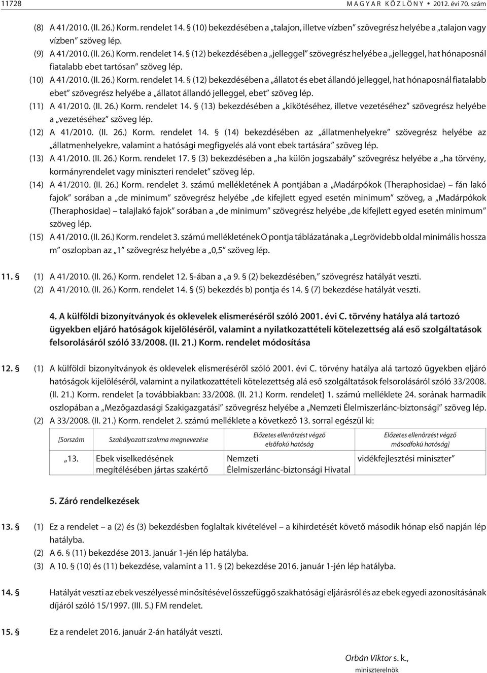 (11) A 41/2010. (II. 26.) Korm. rendelet 14. (13) bekezdésében a kikötéséhez, illetve vezetéséhez szövegrész helyébe a vezetéséhez szöveg lép. (12) A 41/2010. (II. 26.) Korm. rendelet 14. (14) bekezdésében az állatmenhelyekre szövegrész helyébe az állatmenhelyekre, valamint a hatósági megfigyelés alá vont ebek tartására szöveg lép.