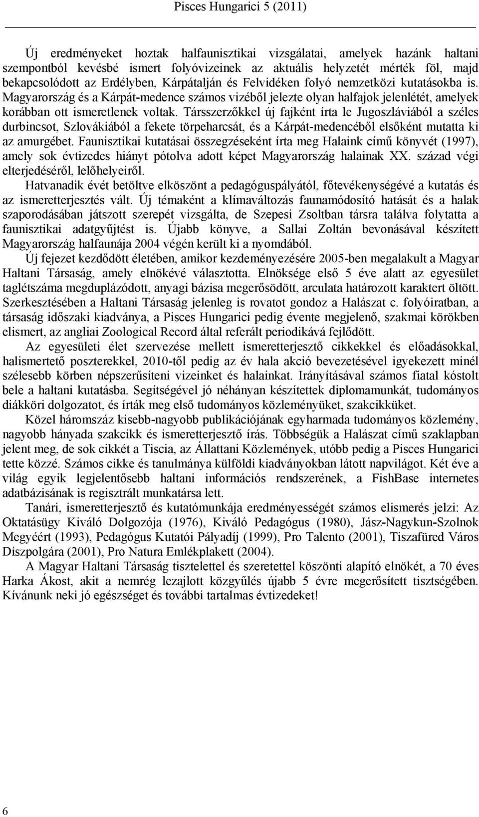 Társszerzőkkel új fajként írta le Jugoszláviából a széles durbincsot, Szlovákiából a fekete törpeharcsát, és a Kárpát-medencéből elsőként mutatta ki az amurgébet.