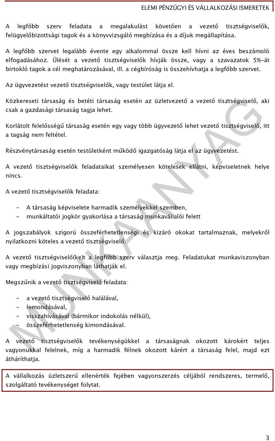 Ülését a vezető tisztségviselők hívják össze, vagy a szavazatok 5%-át birtokló tagok a cél meghatározásával, ill. a cégbíróság is összehívhatja a legfőbb szervet.