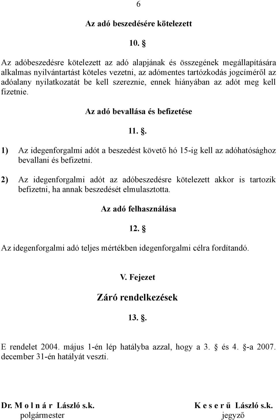 ennek hiányában az adót meg kell fizetnie. Az adó bevallása és befizetése 11.. 1) Az idegenforgalmi adót a beszedést követő hó 15-ig kell az adóhatósághoz bevallani és befizetni.