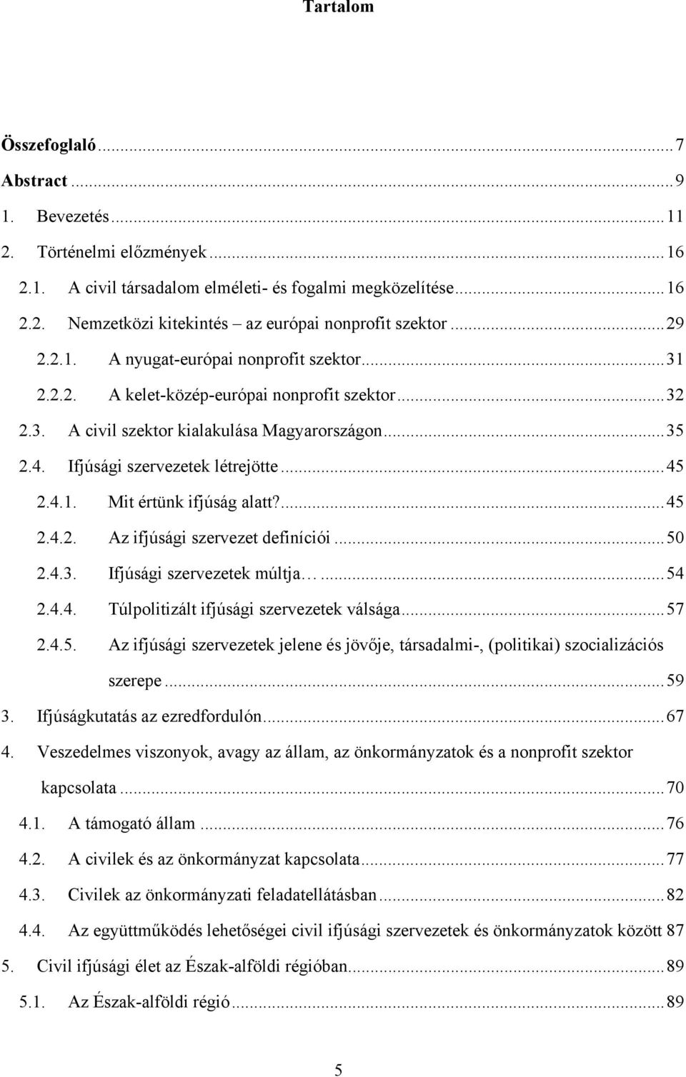 4.1. Mit értünk ifjúság alatt?...45 2.4.2. Az ifjúsági szervezet definíciói...50 2.4.3. Ifjúsági szervezetek múltja...54 2.4.4. Túlpolitizált ifjúsági szervezetek válsága...57 2.4.5. Az ifjúsági szervezetek jelene és jövője, társadalmi-, (politikai) szocializációs szerepe.