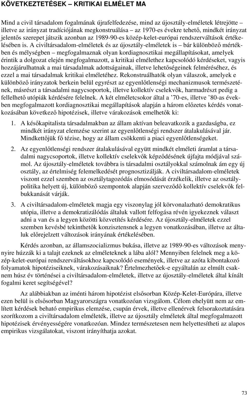 A civiltársadalom-elméletek és az újosztály-elméletek is bár különböző mértékben és mélységben megfogalmaznak olyan kordiagnosztikai megállapításokat, amelyek érintik a dolgozat elején