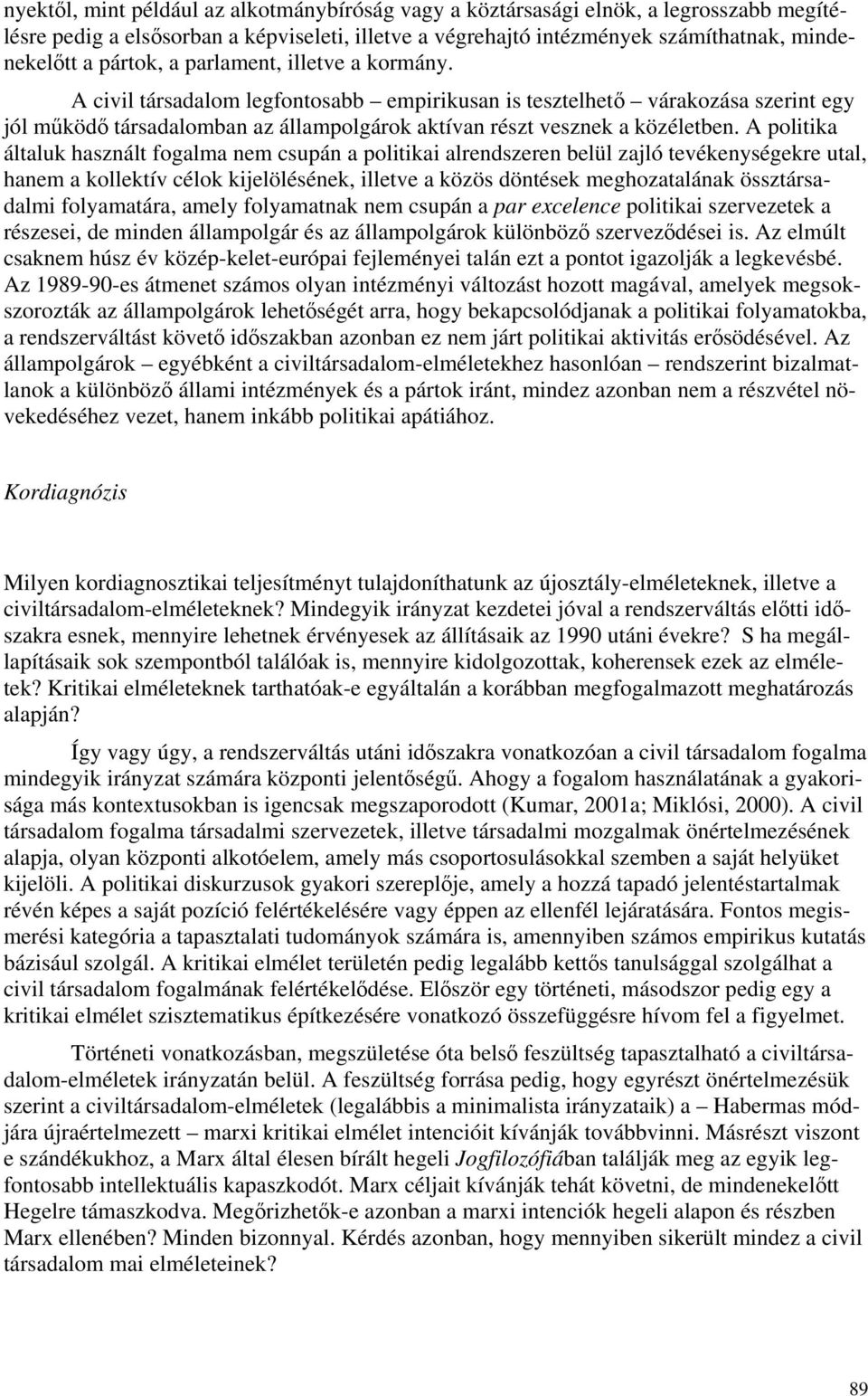 A politika általuk használt fogalma nem csupán a politikai alrendszeren belül zajló tevékenységekre utal, hanem a kollektív célok kijelölésének, illetve a közös döntések meghozatalának össztársadalmi