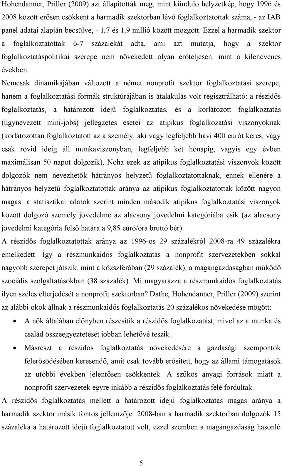 Ezzel a harmadik szektor a foglalkoztatottak 6-7 százalékát adta, ami azt mutatja, hogy a szektor foglalkoztatáspolitikai szerepe nem növekedett olyan erőteljesen, mint a kilencvenes években.