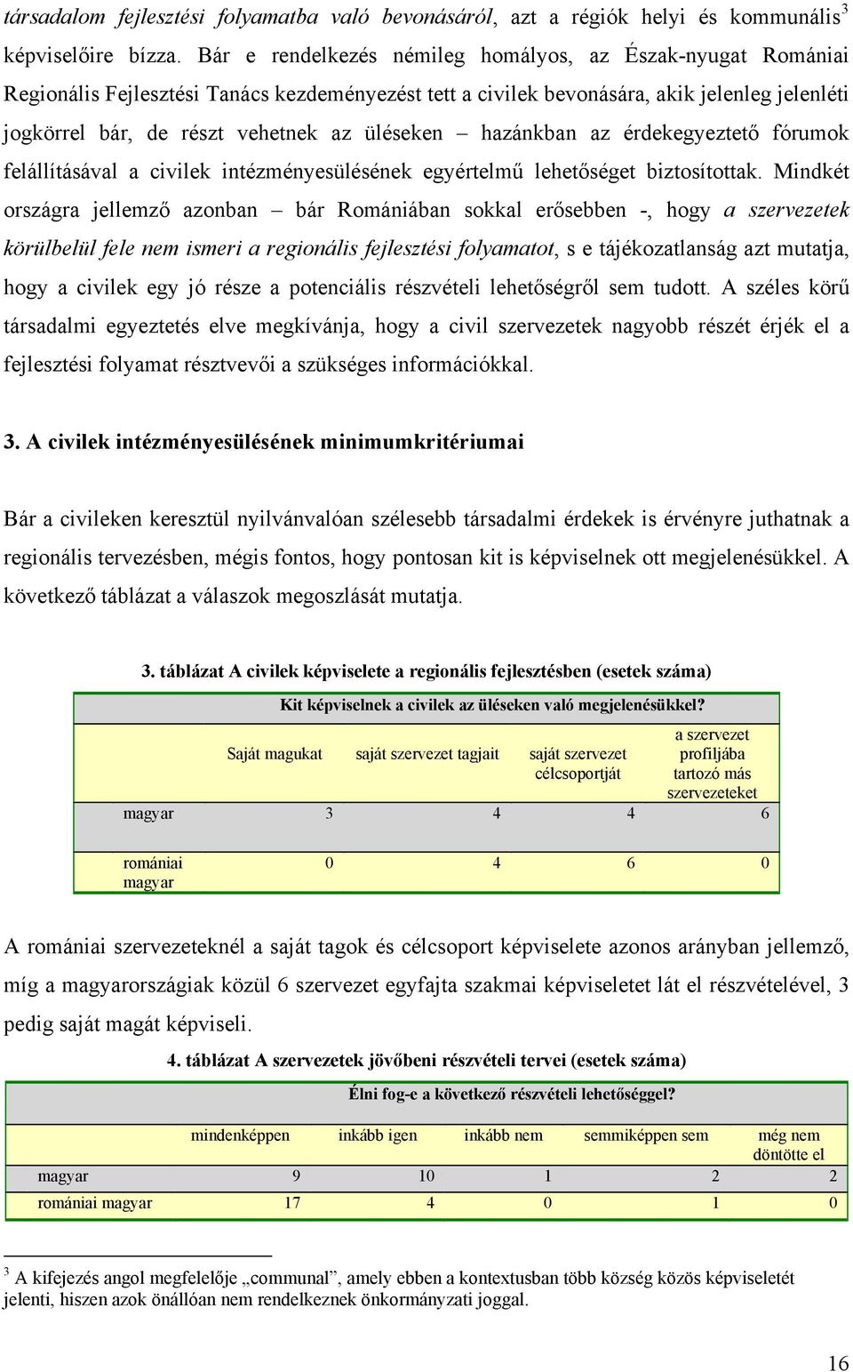 üléseken hazánkban az érdekegyeztető fórumok felállításával a civilek intézményesülésének egyértelmű lehetőséget biztosítottak.