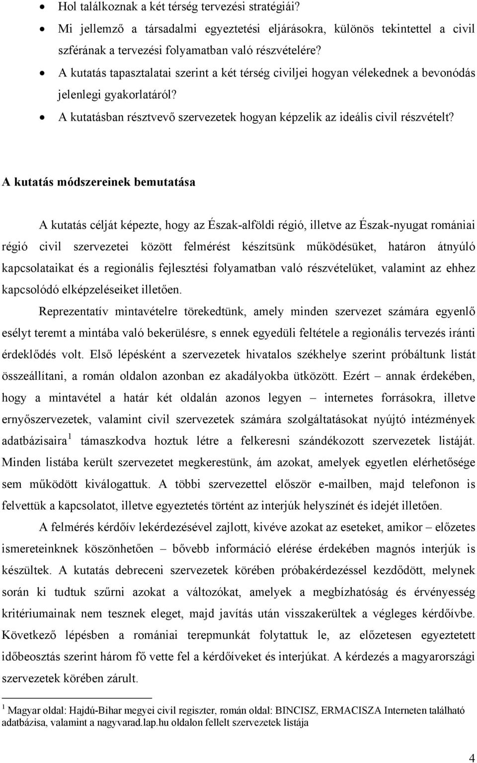 A kutatás módszereinek bemutatása A kutatás célját képezte, hogy az Észak-alföldi régió, illetve az Észak-nyugat romániai régió civil szervezetei között felmérést készítsünk működésüket, határon