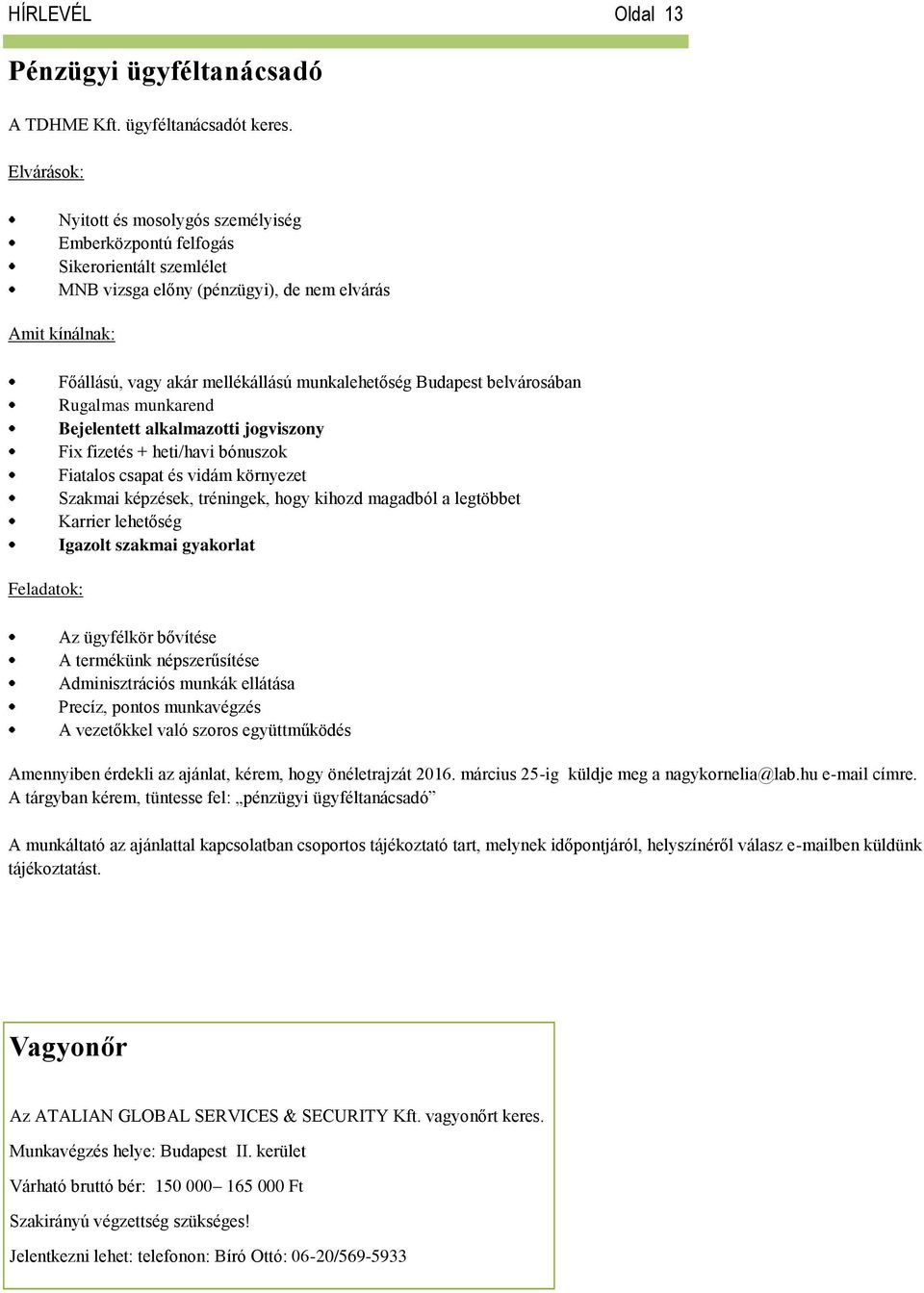 Budapest belvárosában Rugalmas munkarend Bejelentett alkalmazotti jogviszony Fix fizetés + heti/havi bónuszok Fiatalos csapat és vidám környezet Szakmai képzések, tréningek, hogy kihozd magadból a