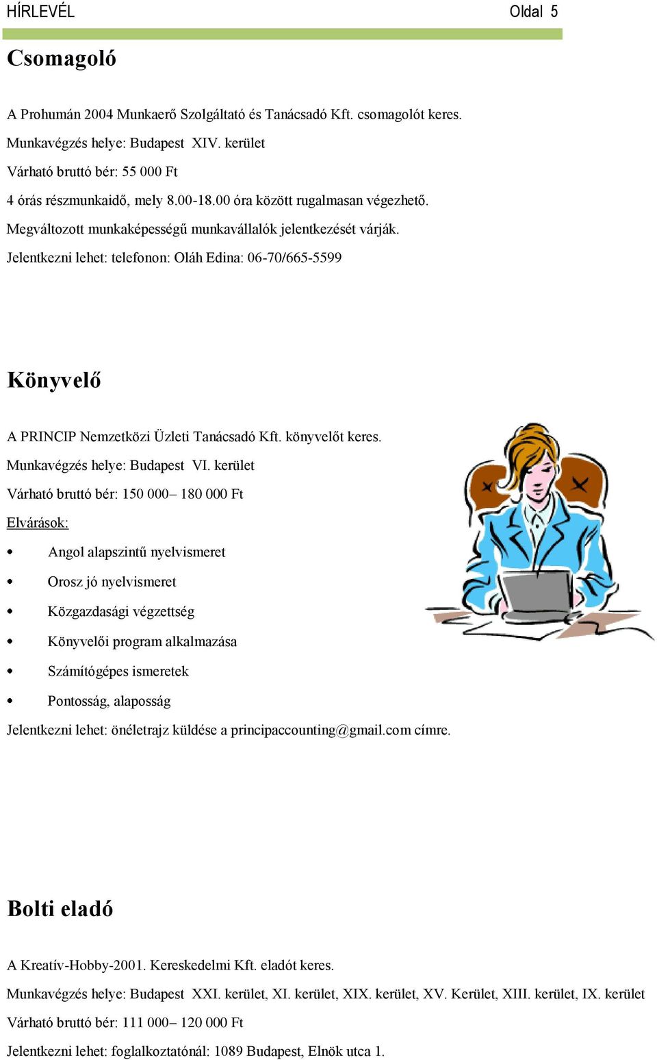 Jelentkezni lehet: telefonon: Oláh Edina: 06-70/665-5599 Könyvelő A PRINCIP Nemzetközi Üzleti Tanácsadó Kft. könyvelőt keres. Munkavégzés helye: Budapest VI.