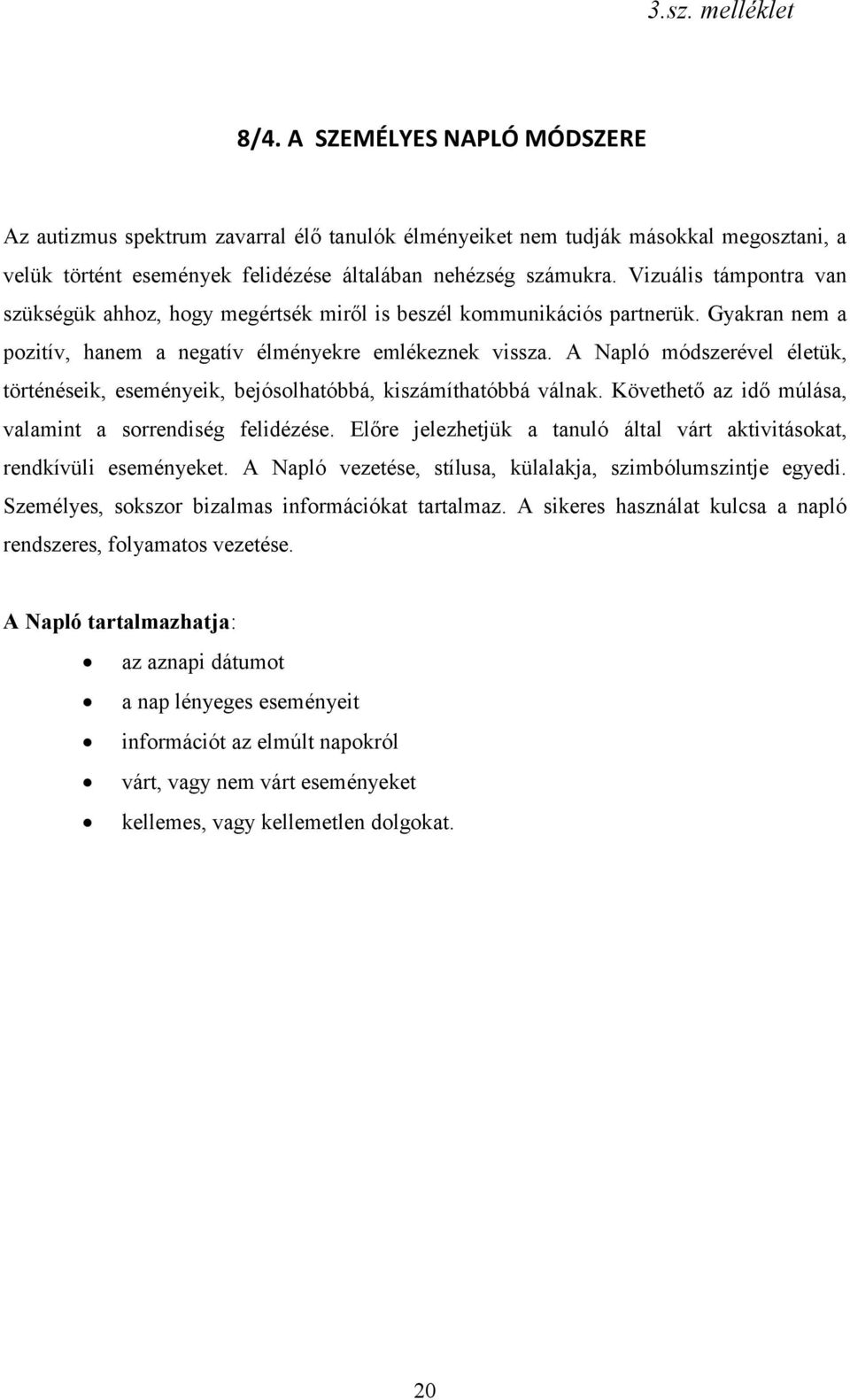 A Napló módszerével életük, történéseik, eseményeik, bejósolhatóbbá, kiszámíthatóbbá válnak. Követhető az idő múlása, valamint a sorrendiség felidézése.