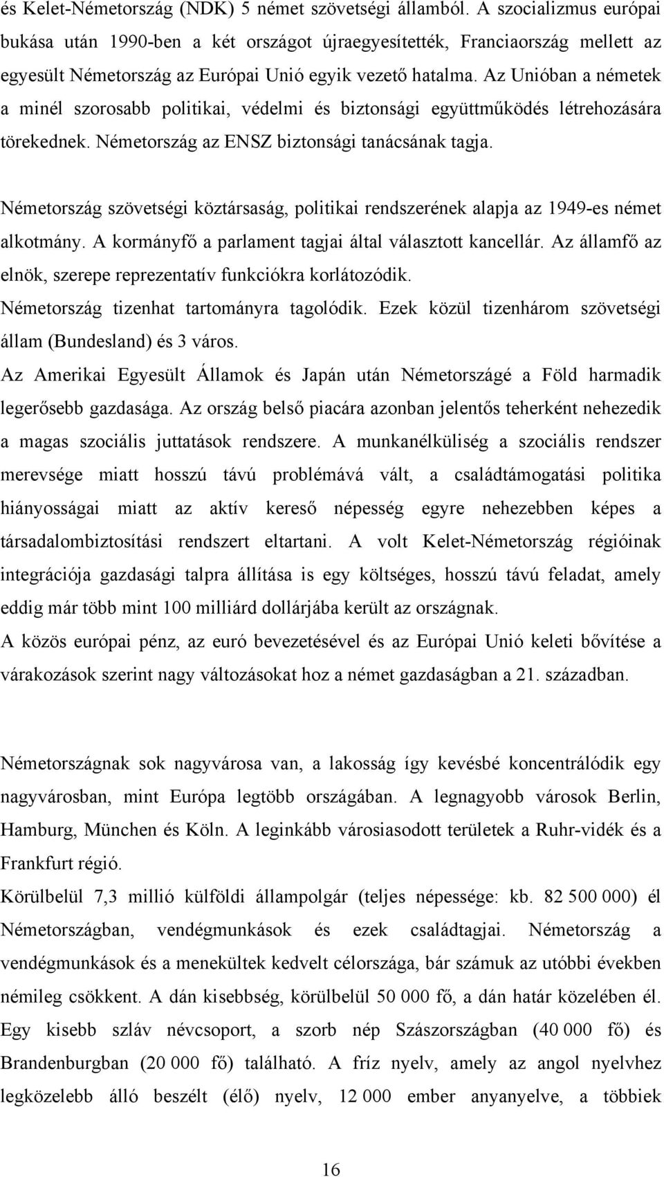 Az Unióban a németek a minél szorosabb politikai, védelmi és biztonsági együttműködés létrehozására törekednek. Németország az ENSZ biztonsági tanácsának tagja.