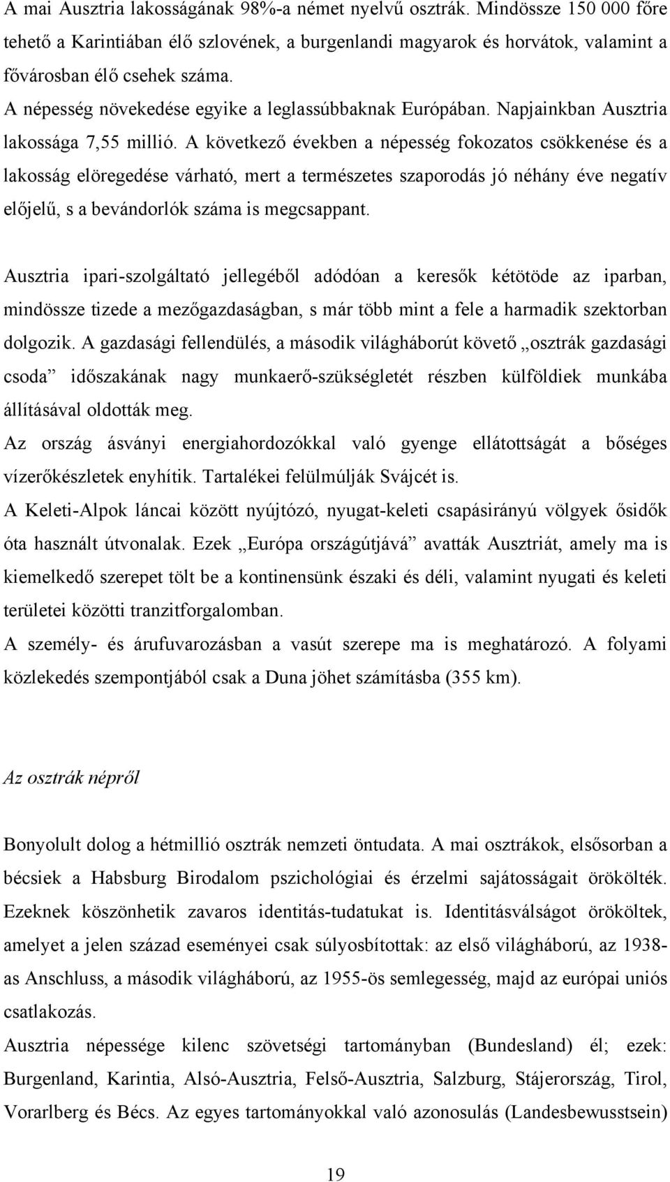 A következő években a népesség fokozatos csökkenése és a lakosság elöregedése várható, mert a természetes szaporodás jó néhány éve negatív előjelű, s a bevándorlók száma is megcsappant.