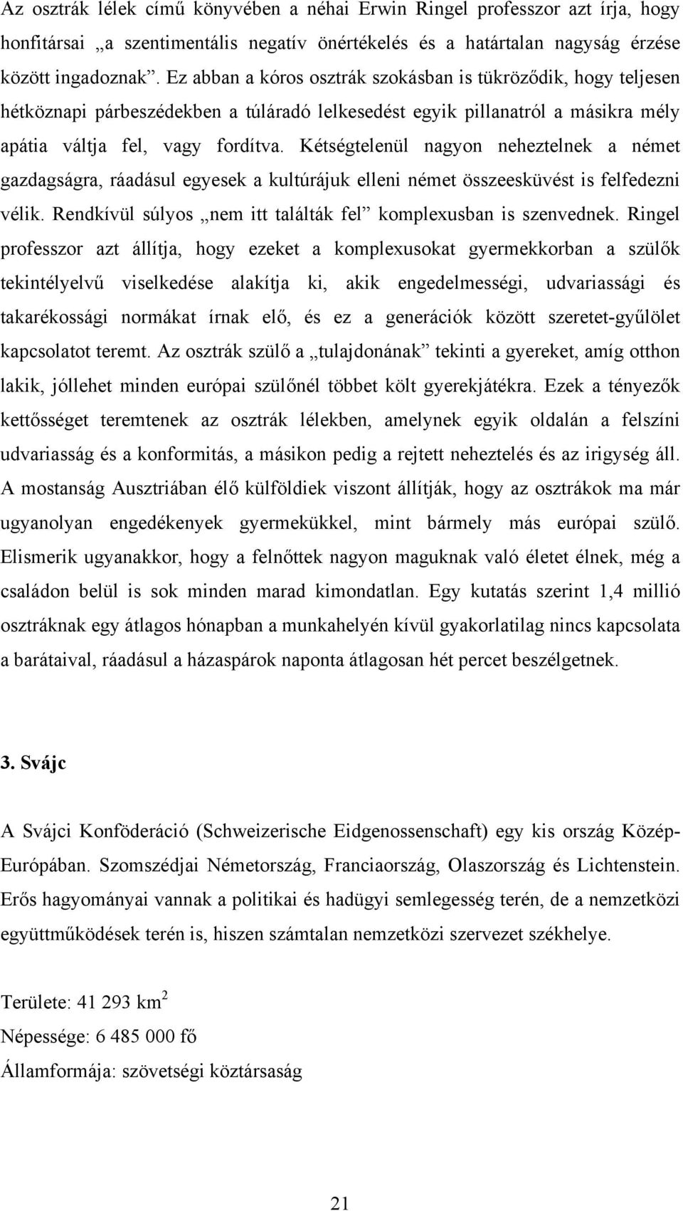 Kétségtelenül nagyon neheztelnek a német gazdagságra, ráadásul egyesek a kultúrájuk elleni német összeesküvést is felfedezni vélik. Rendkívül súlyos nem itt találták fel komplexusban is szenvednek.