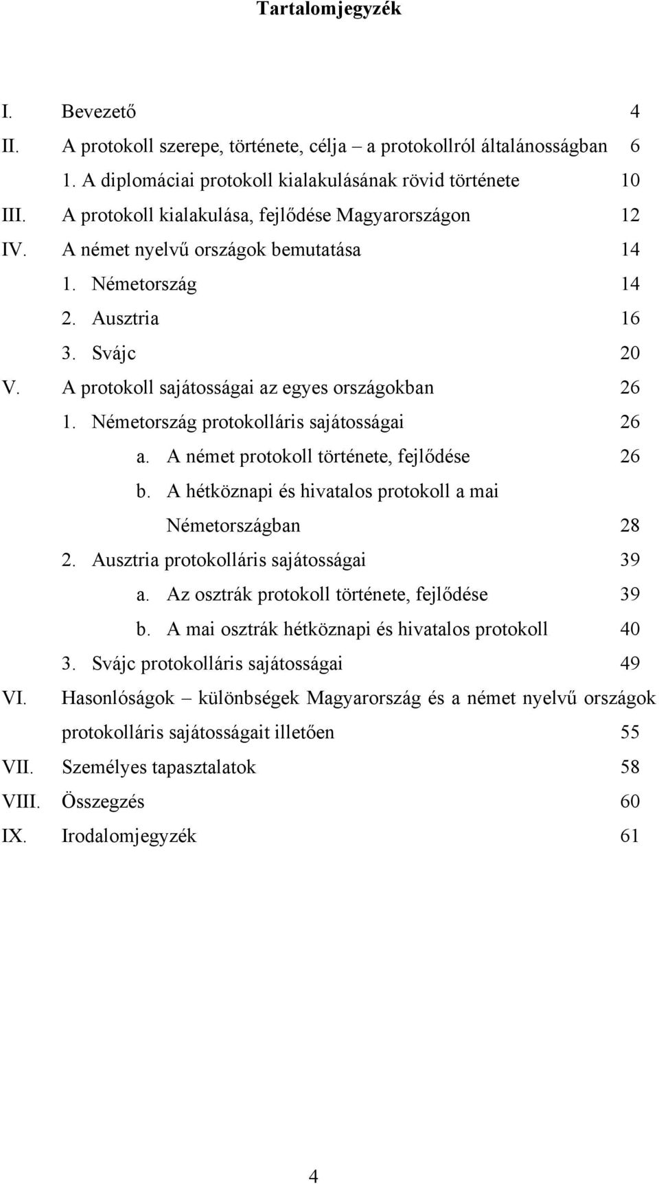 Németország protokolláris sajátosságai 26 a. A német protokoll története, fejlődése 26 b. A hétköznapi és hivatalos protokoll a mai Németországban 28 2. Ausztria protokolláris sajátosságai 39 a.