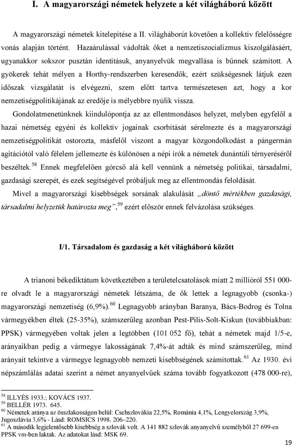 A gyökerek tehát mélyen a Horthy-rendszerben keresendők, ezért szükségesnek látjuk ezen időszak vizsgálatát is elvégezni, szem előtt tartva természetesen azt, hogy a kor nemzetiségpolitikájának az