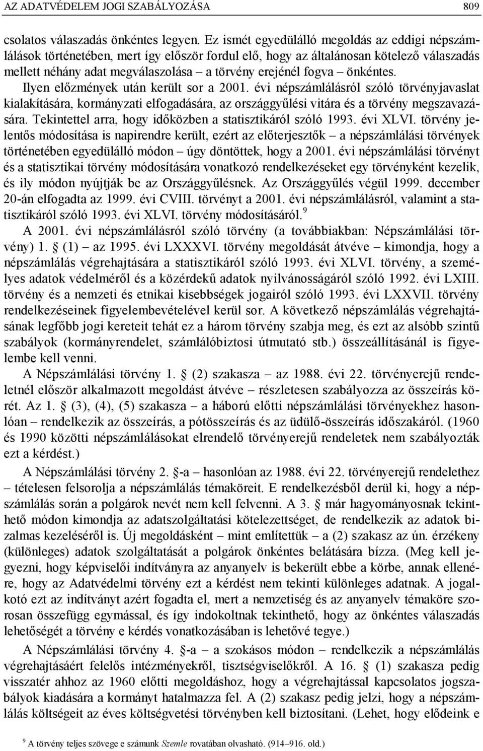 önkéntes. Ilyen előzmények után került sor a 2001. évi népszámlálásról szóló törvényjavaslat kialakítására, kormányzati elfogadására, az országgyűlési vitára és a törvény megszavazására.