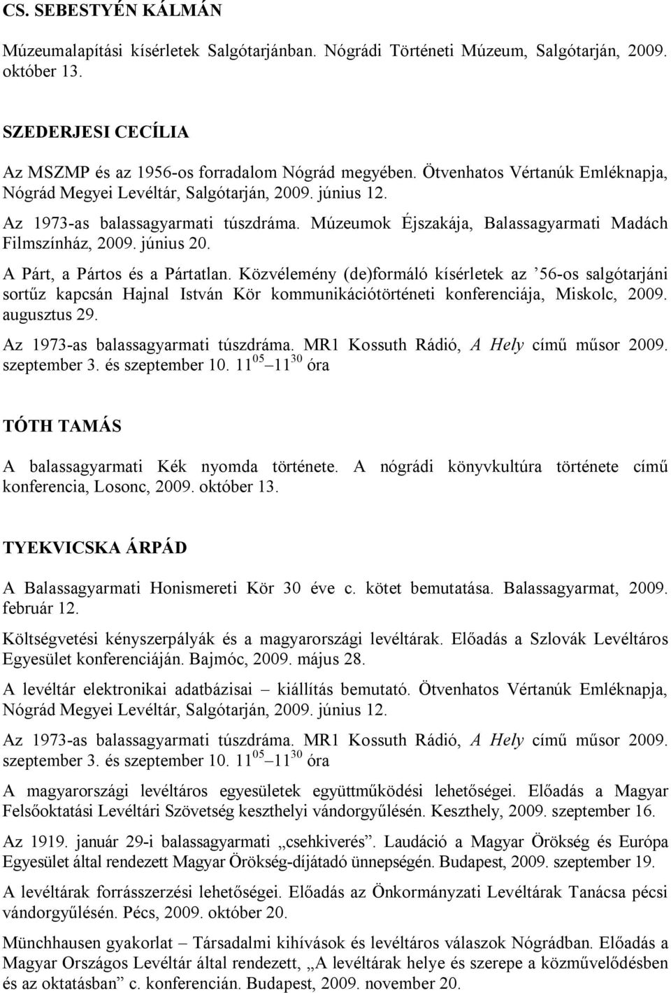 A Párt, a Pártos és a Pártatlan. Közvélemény (de)formáló kísérletek az 56-os salgótarjáni sortűz kapcsán Hajnal István Kör kommunikációtörténeti konferenciája, Miskolc, 2009. augusztus 29.