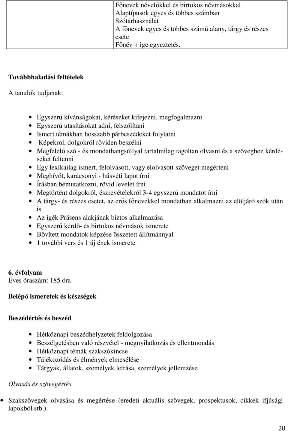 Képekről, dolgokról röviden beszélni Megfelelő szó - és mondathangsúllyal tartalmilag tagoltan olvasni és a szöveghez kérdéseket feltenni Egy lexikailag ismert, felolvasott, vagy elolvasott szöveget