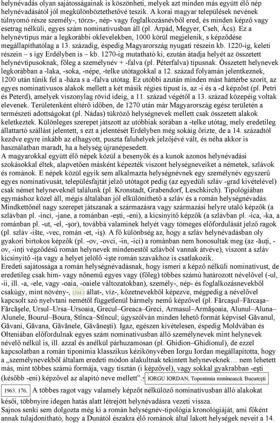 Árpád, Megyer, Cseh, Ács). Ez a helynévtípus már a legkorábbi oklevelekben, 1000 körül megjelenik, s képződése megállapíthatólag a 13. századig, éspedig Magyarország nyugati részein kb.