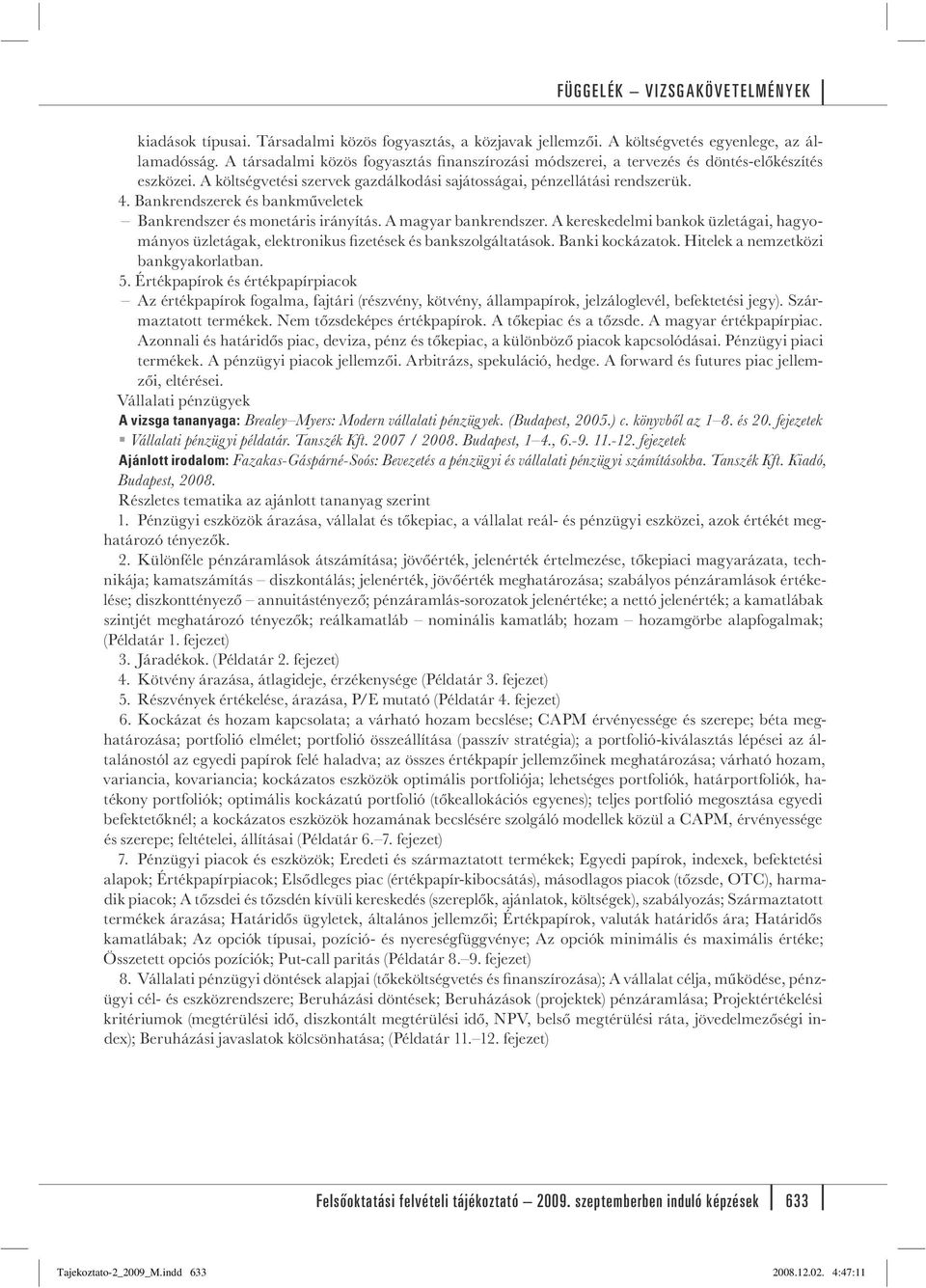 Bankrendszerek és bankműveletek Bankrendszer és monetáris irányítás. A magyar bankrendszer. A kereskedelmi bankok üzletágai, hagyományos üzletágak, elektronikus fi zetések és bankszolgáltatások.