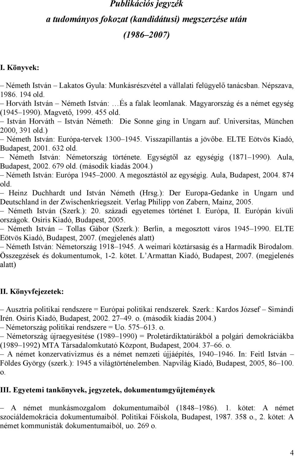 Universitas, München 2000, 391 old.) Németh István: Európa-tervek 1300 1945. Visszapillantás a jövőbe. ELTE Eötvös Kiadó, Budapest, 2001. 632 old. Németh István: Németország története.