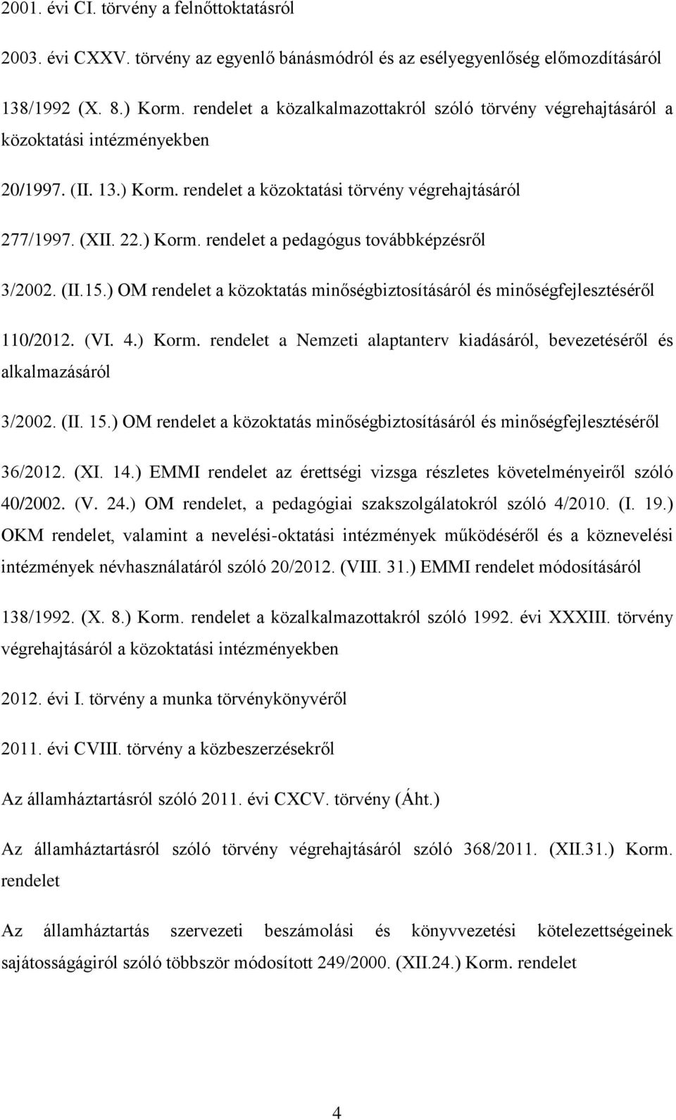 (II.15.) OM rendelet a közoktatás minőségbiztosításáról és minőségfejlesztéséről 110/2012. (VI. 4.) Korm. rendelet a Nemzeti alaptanterv kiadásáról, bevezetéséről és alkalmazásáról 3/2002. (II. 15.