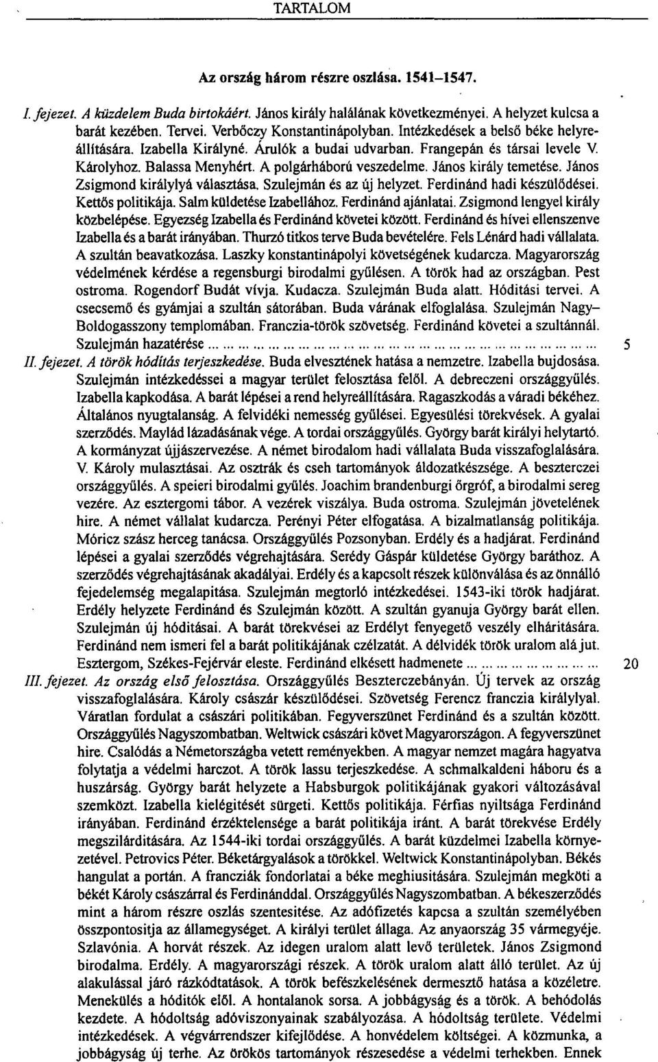 János Zsigmond királylyá választása. Szulejmán és az új helyzet. Ferdinánd hadi készülődései. Kettős politikája. Salm küldetése Izabellához. Ferdinánd ajánlatai. Zsigmond lengyel király közbelépése.