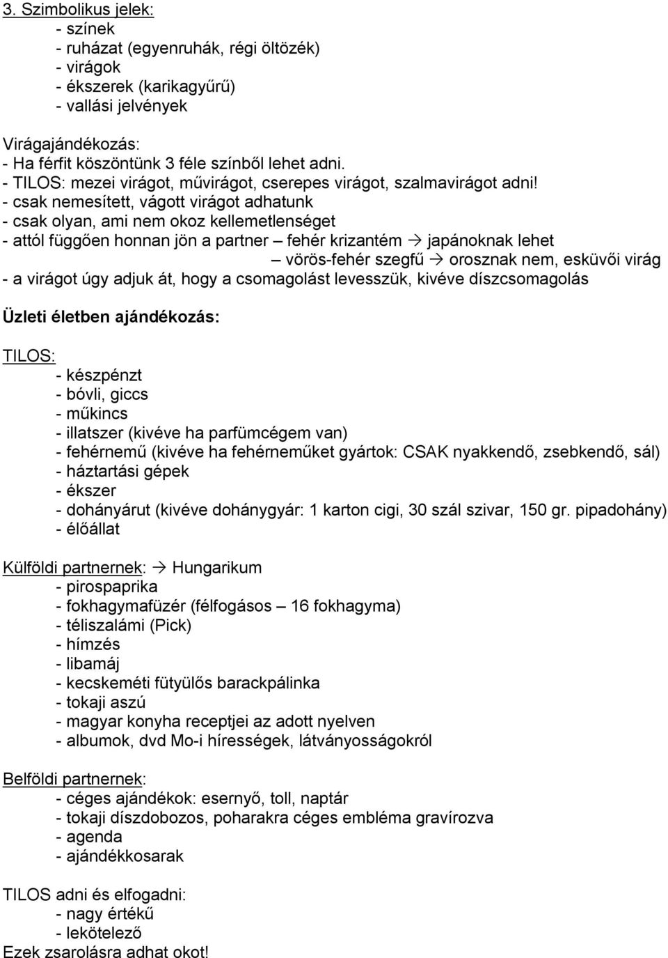 - csak nemesített, vágott virágot adhatunk - csak olyan, ami nem okoz kellemetlenséget - attól függően honnan jön a partner fehér krizantém japánoknak lehet vörös-fehér szegfű orosznak nem, esküvői