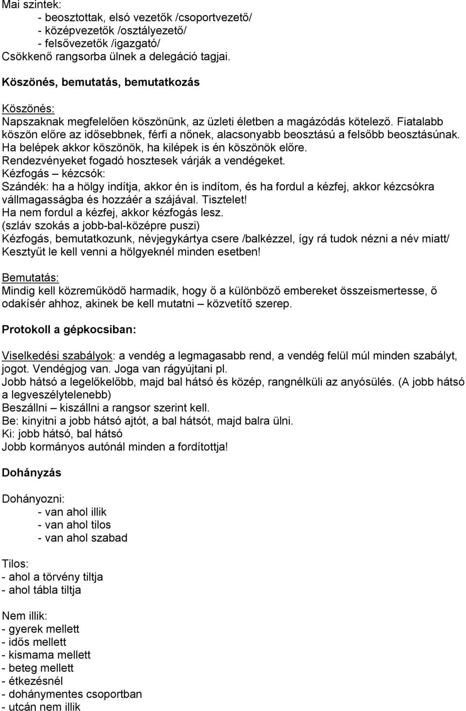 Fiatalabb köszön előre az idősebbnek, férfi a nőnek, alacsonyabb beosztású a felsőbb beosztásúnak. Ha belépek akkor köszönök, ha kilépek is én köszönök előre.