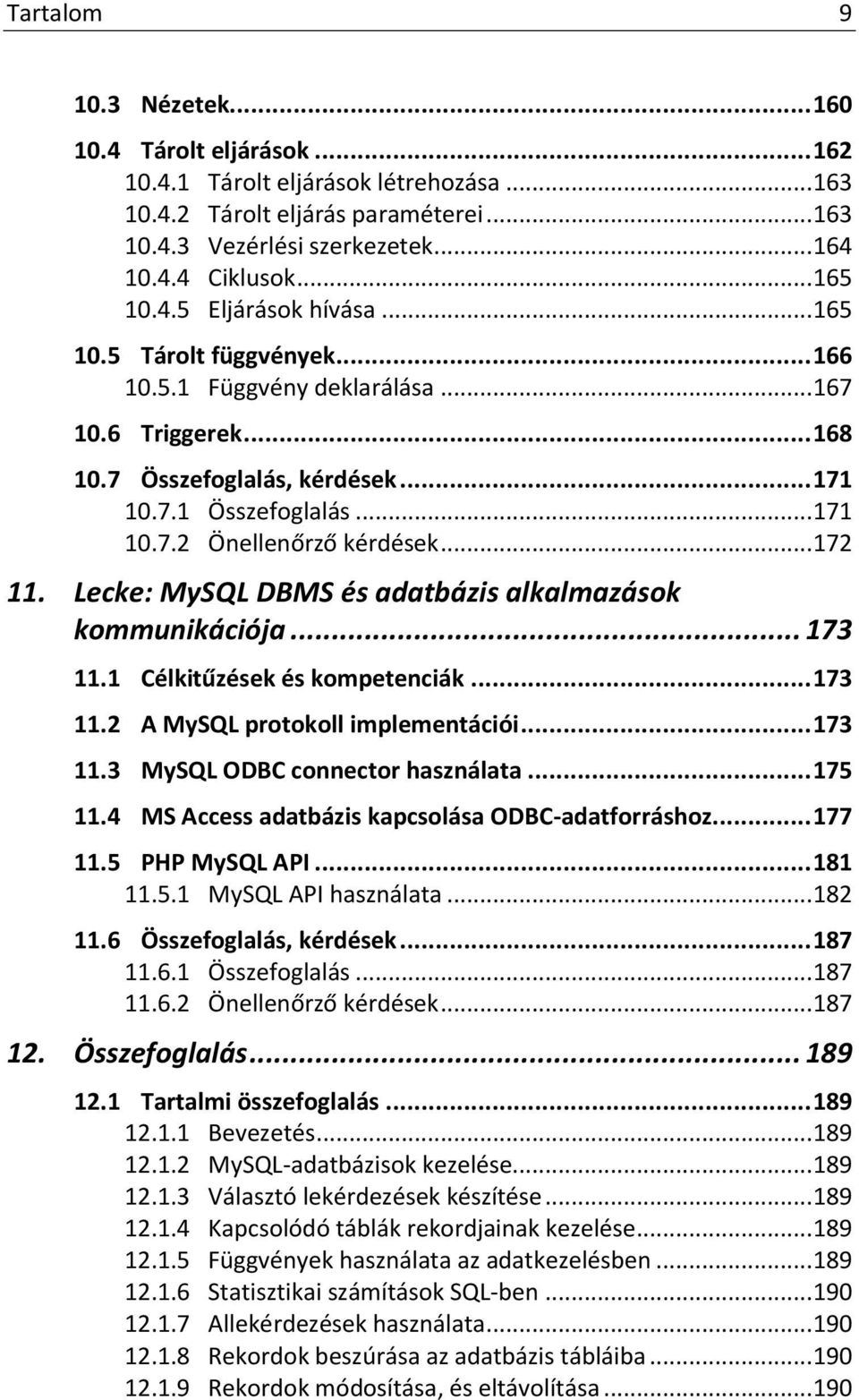 .. 172 11. Lecke: MySQL DBMS és adatbázis alkalmazások kommunikációja... 173 11.1 Célkitűzések és kompetenciák... 173 11.2 A MySQL protokoll implementációi... 173 11.3 MySQL ODBC connector használata.