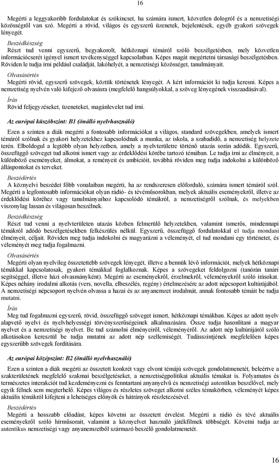 Beszédkészség Részt tud venni egyszerű, begyakorolt, hétköznapi témáról szóló beszélgetésben, mely közvetlen információcserét igényel ismert tevékenységgel kapcsolatban.