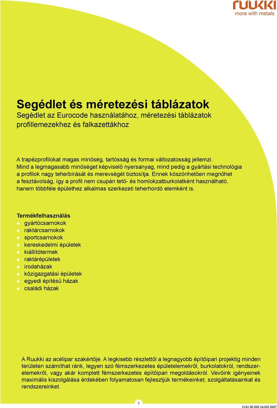 Ennek köszönhetően megnőhet a fesztávolság, így a profil nem csupán tető- és homlokzatburkolatként használható, hanem többféle épülethez alkalmas szerkezeti teherhordó elemként is.