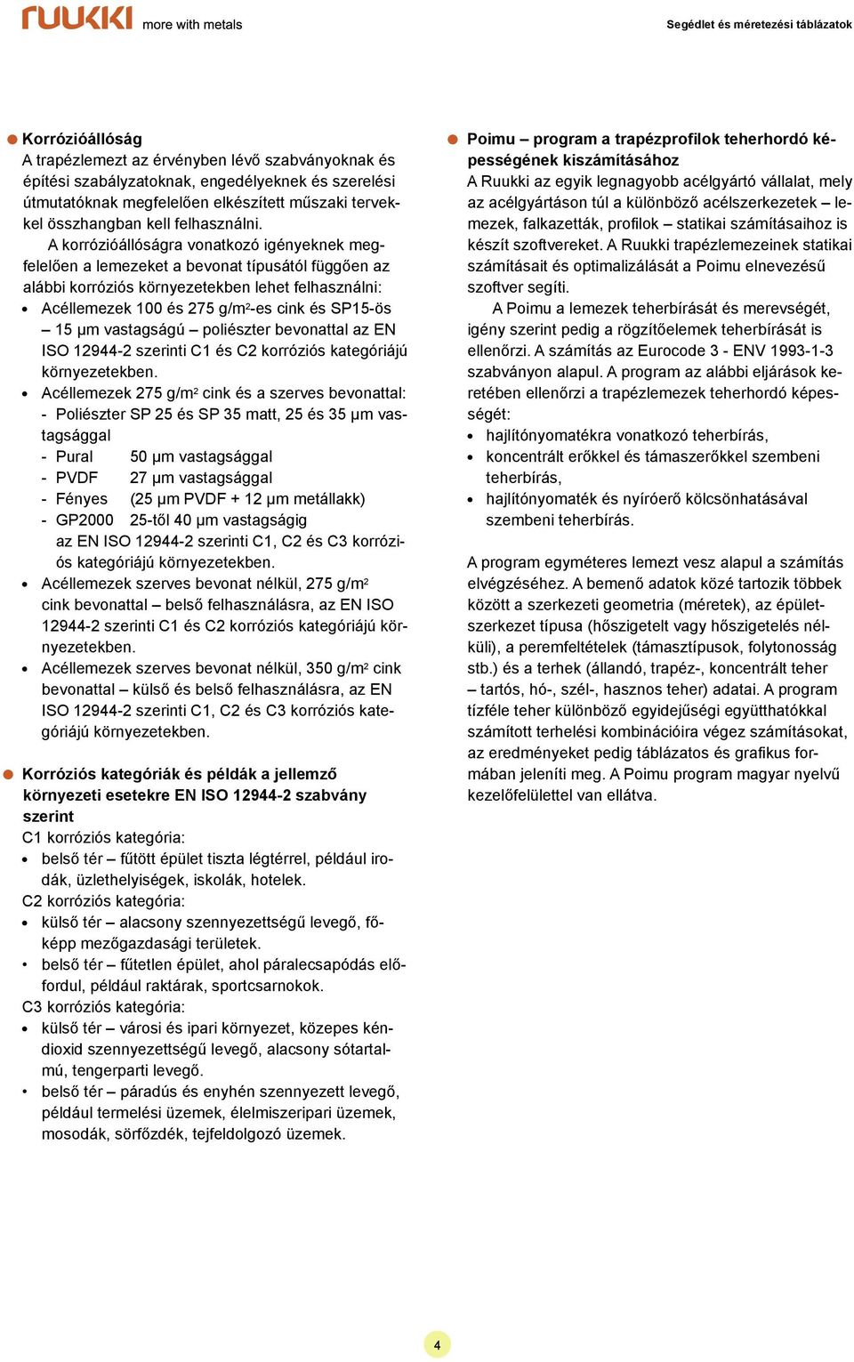 A korrózióállóságra vonatkozó igényeknek megfelelően a lemezeket a bevonat típusától függően az alábbi korróziós környezetekben lehet felhasználni: l Acéllemezek 100 és 275 g/m 2 -es cink és SP15-ös