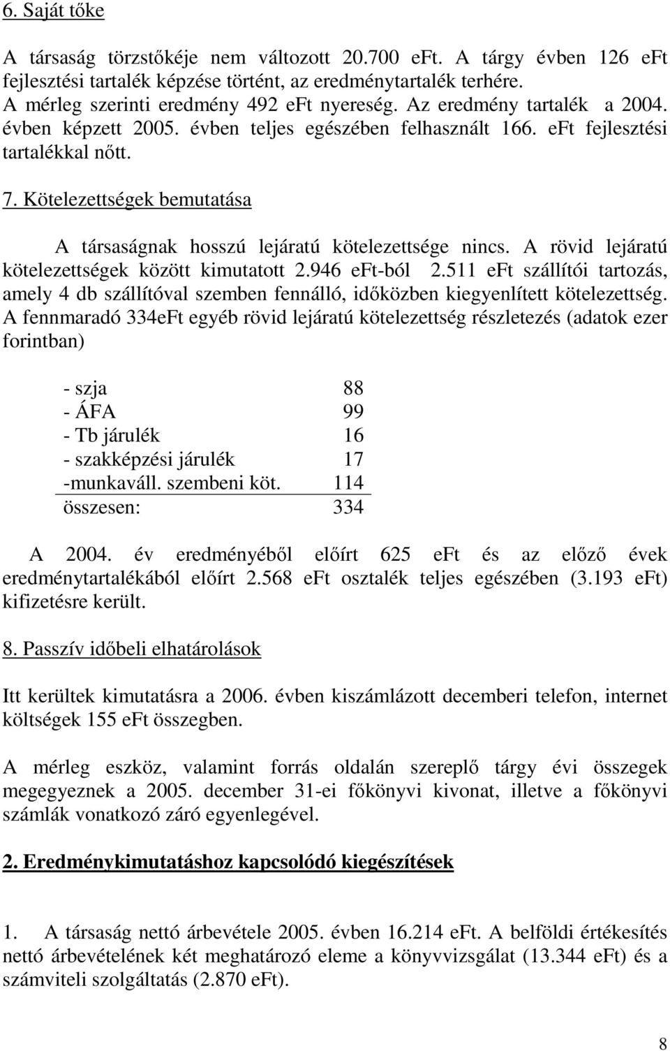 Kötelezettségek bemutatása A társaságnak hosszú lejáratú kötelezettsége nincs. A rövid lejáratú kötelezettségek között kimutatott 2.946 eft-ból 2.