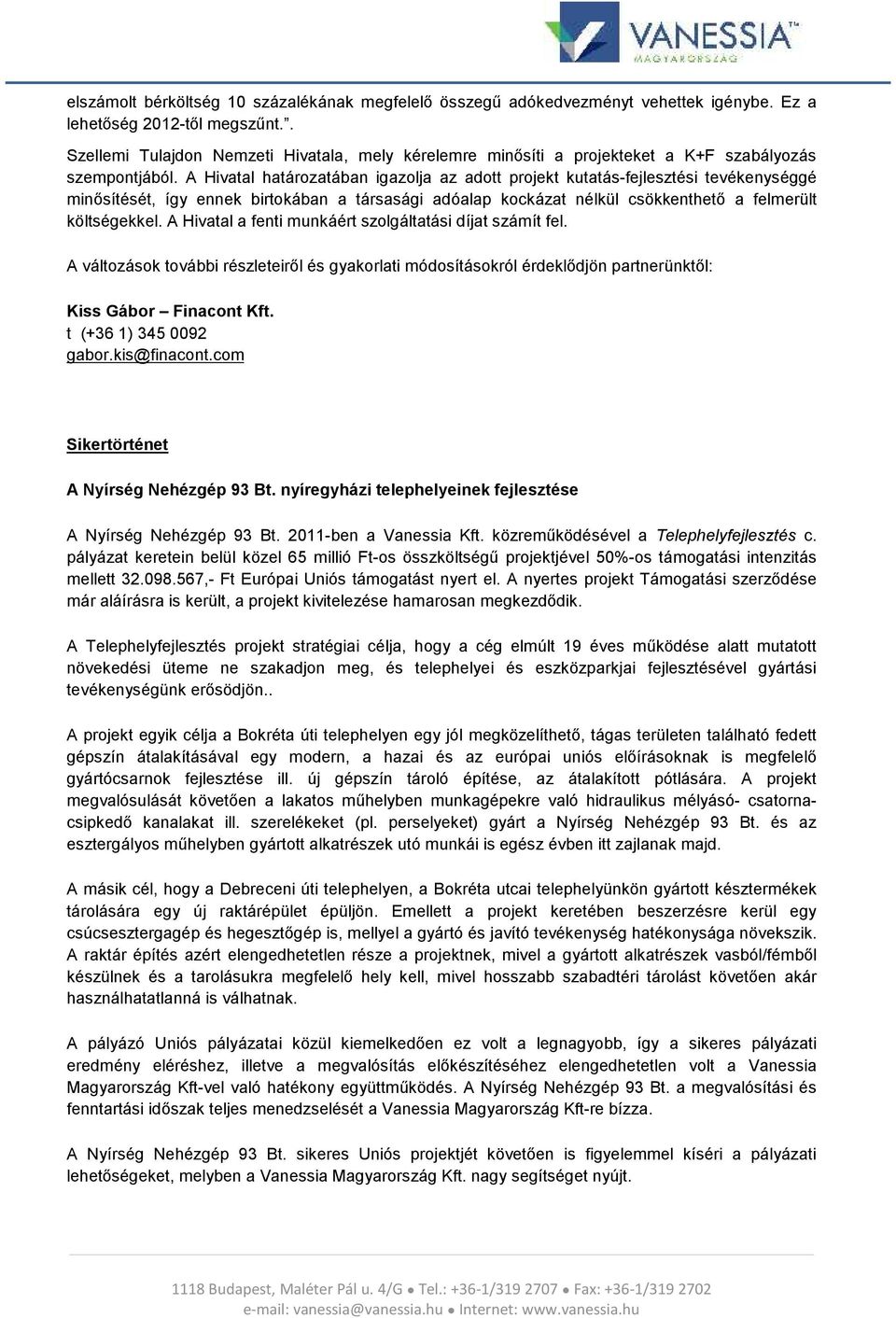 A Hivatal határozatában igazolja az adott projekt kutatás-fejlesztési tevékenységgé minősítését, így ennek birtokában a társasági adóalap kockázat nélkül csökkenthető a felmerült költségekkel.