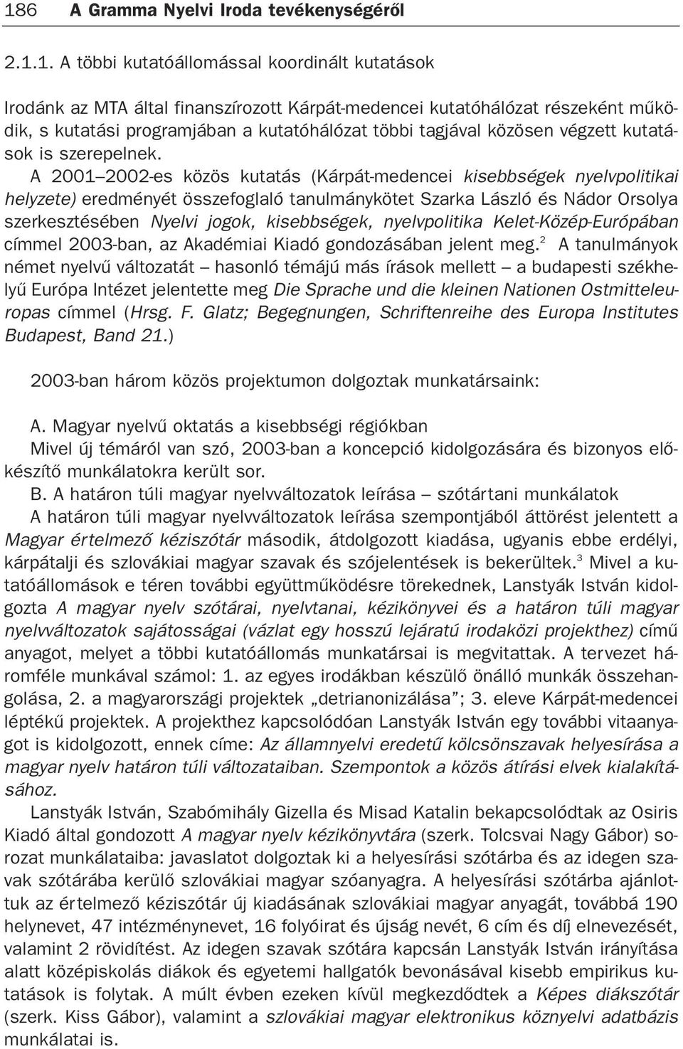 A 2001 2002-es közös kutatás (Kárpát-medencei kisebbségek nyelvpolitikai helyzete) eredményét összefoglaló tanulmánykötet Szarka László és Nádor Orsolya szerkesztésében Nyelvi jogok, kisebbségek,