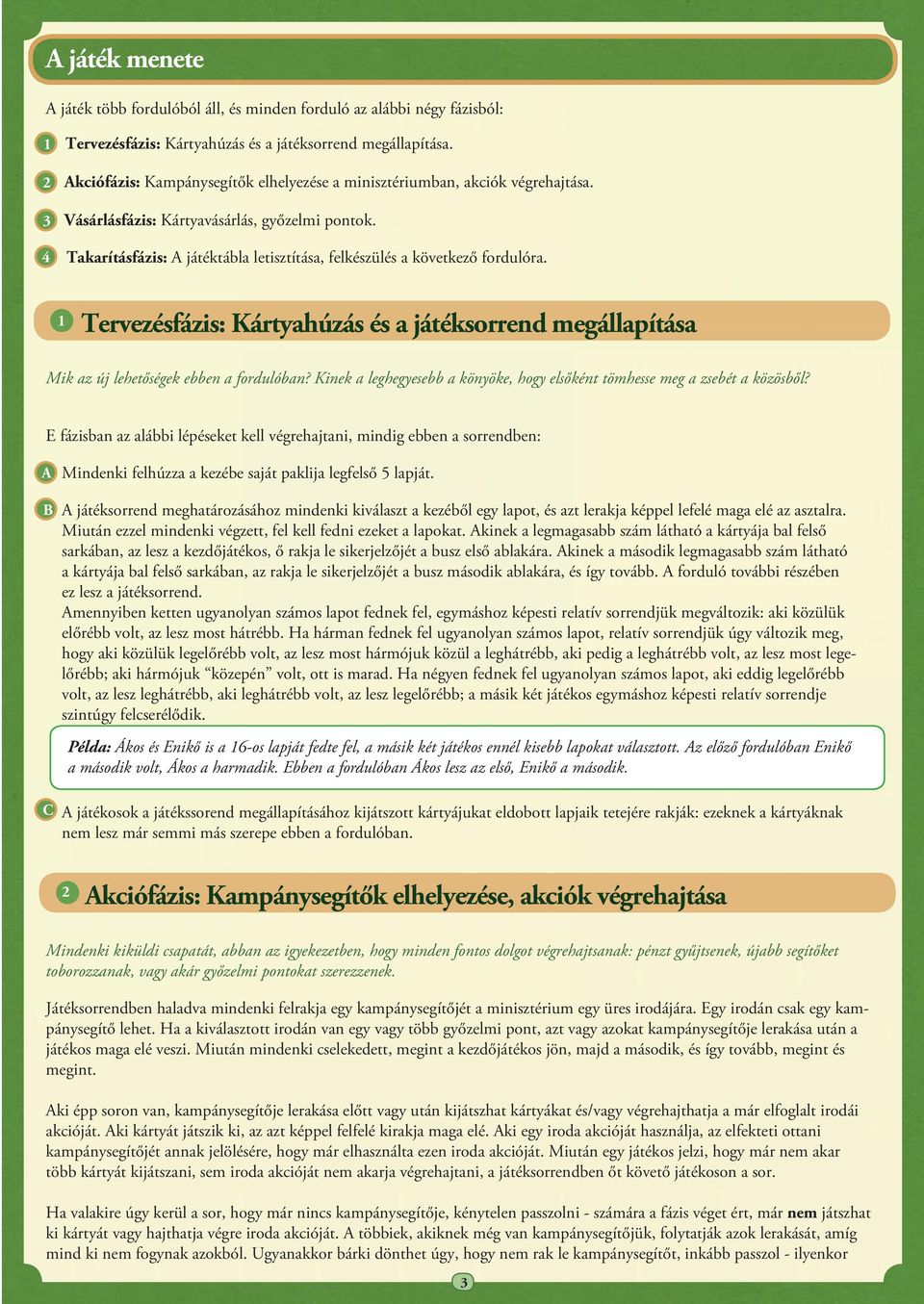 Takarításfázis: játéktábla letisztítása, felkészülés a következő fordulóra. Tervezésfázis: Kártyahúzás és a játéksorrend megállapítása Mik az új lehetőségek ebben a fordulóban?