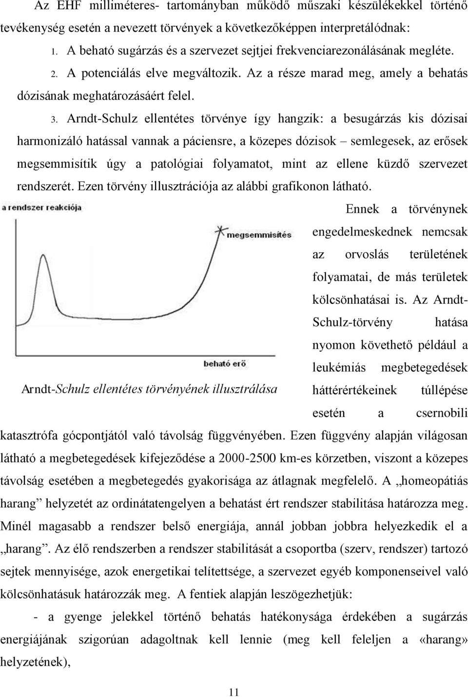 Arndt-Schulz ellentétes törvénye így hangzik: a besugárzás kis dózisai harmonizáló hatással vannak a páciensre, a közepes dózisok semlegesek, az erősek megsemmisítik úgy a patológiai folyamatot, mint