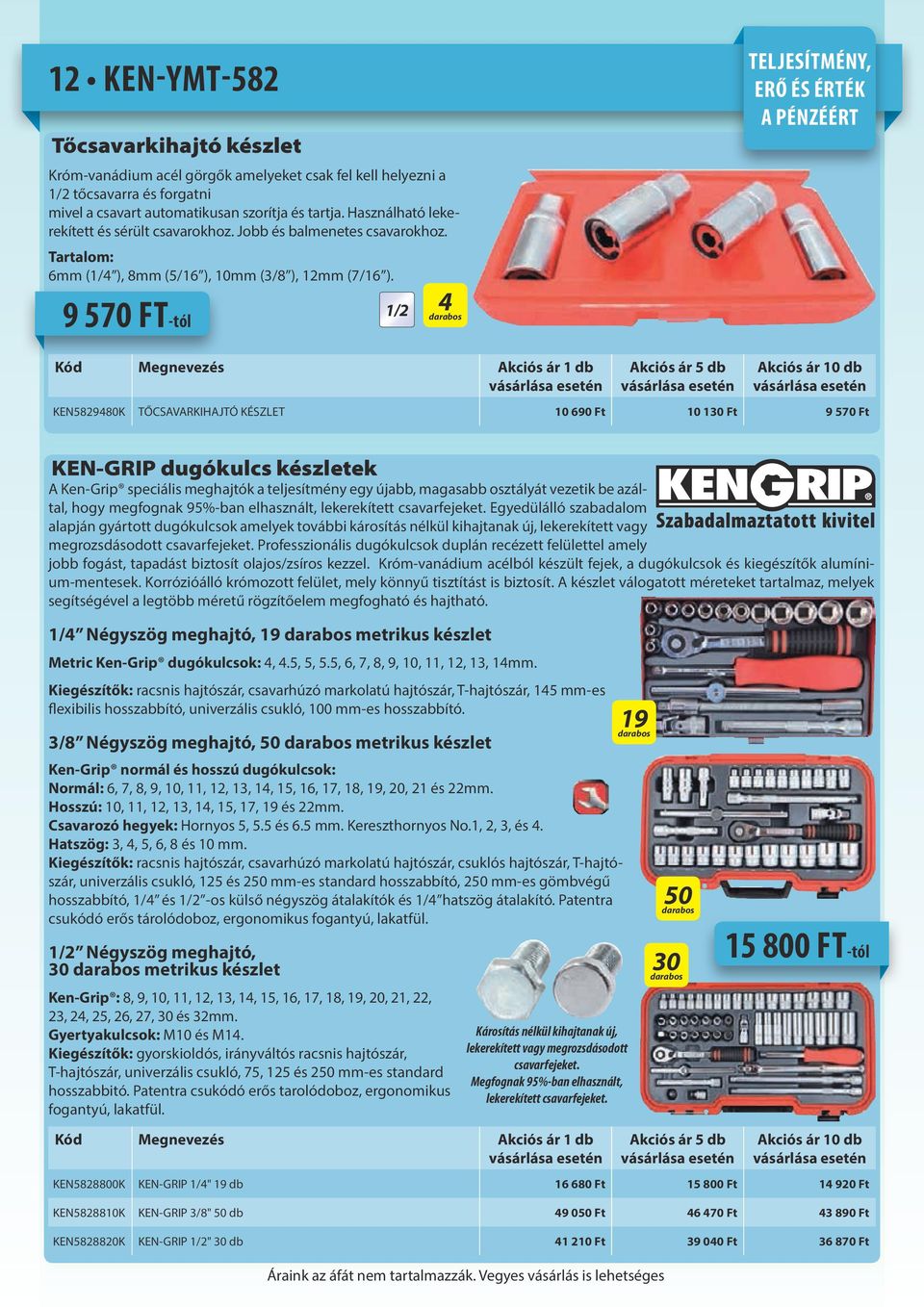 9 570 FT-tól 1/2 4 TELJESÍTMÉNY, ERŐ ÉS ÉRTÉK A PÉNZÉÉRT Megnevezés 1 db 5 db 10 db KEN5829480K TŐCSAVARKIHAJTÓ KÉSZLET 10 690 Ft 10 130 Ft 9 570 Ft KEN-GRIP dugókulcs készletek A Ken-Grip speciális