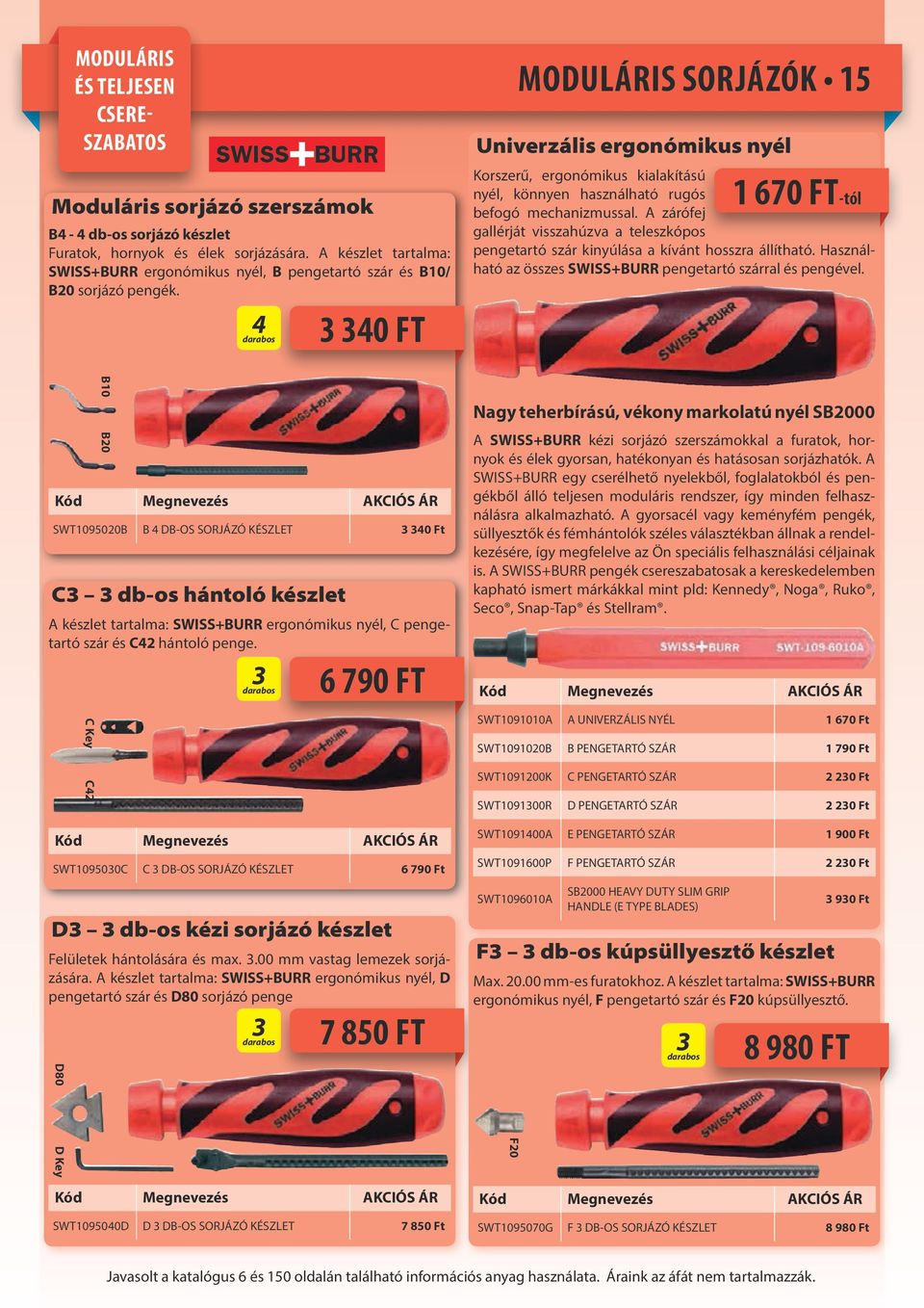 4 3 340 FT MODULÁRIS SORJÁZÓK 15 Univerzális ergonómikus nyél 1 670 FT-tól Korszerű, ergonómikus kialakítású nyél, könnyen használható rugós befogó mechanizmussal.