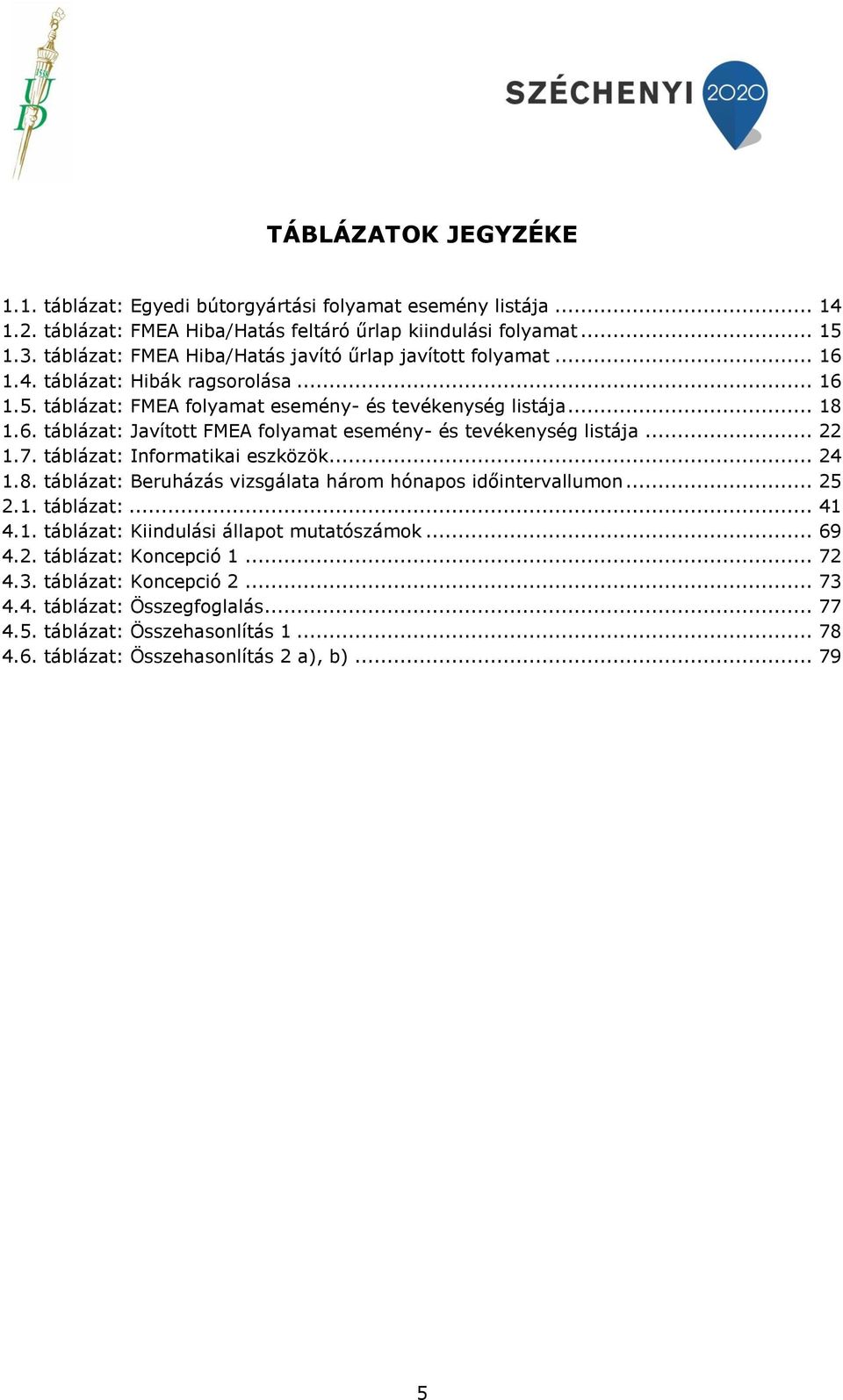 .. 22 1.7. táblázat: Informatikai eszközök... 24 1.8. táblázat: Beruházás vizsgálata három hónapos időintervallumon... 25 2.1. táblázat:... 41 4.1. táblázat: Kiindulási állapot mutatószámok... 69 4.