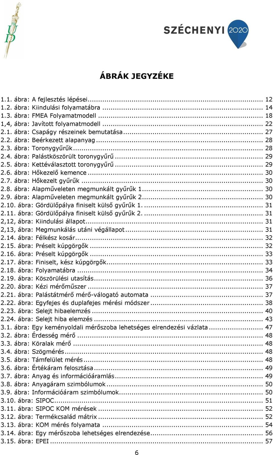 7. ábra: Hőkezelt gyűrűk... 30 2.8. ábra: Alapműveleten megmunkált gyűrűk 1... 30 2.9. ábra: Alapműveleten megmunkált gyűrűk 2... 30 2.10. ábra: Gördülőpálya finiselt külső gyűrűk 1.... 31 2.11.