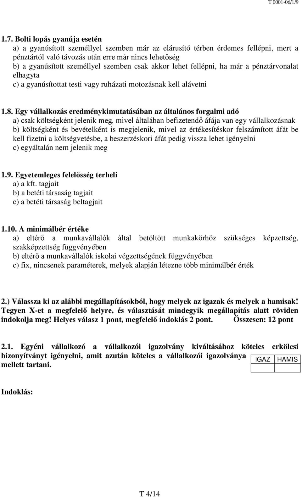 Egy vállalkozás eredménykimutatásában az általános forgalmi adó a) csak költségként jelenik meg, mivel általában befizetendő áfája van egy vállalkozásnak b) költségként és bevételként is megjelenik,