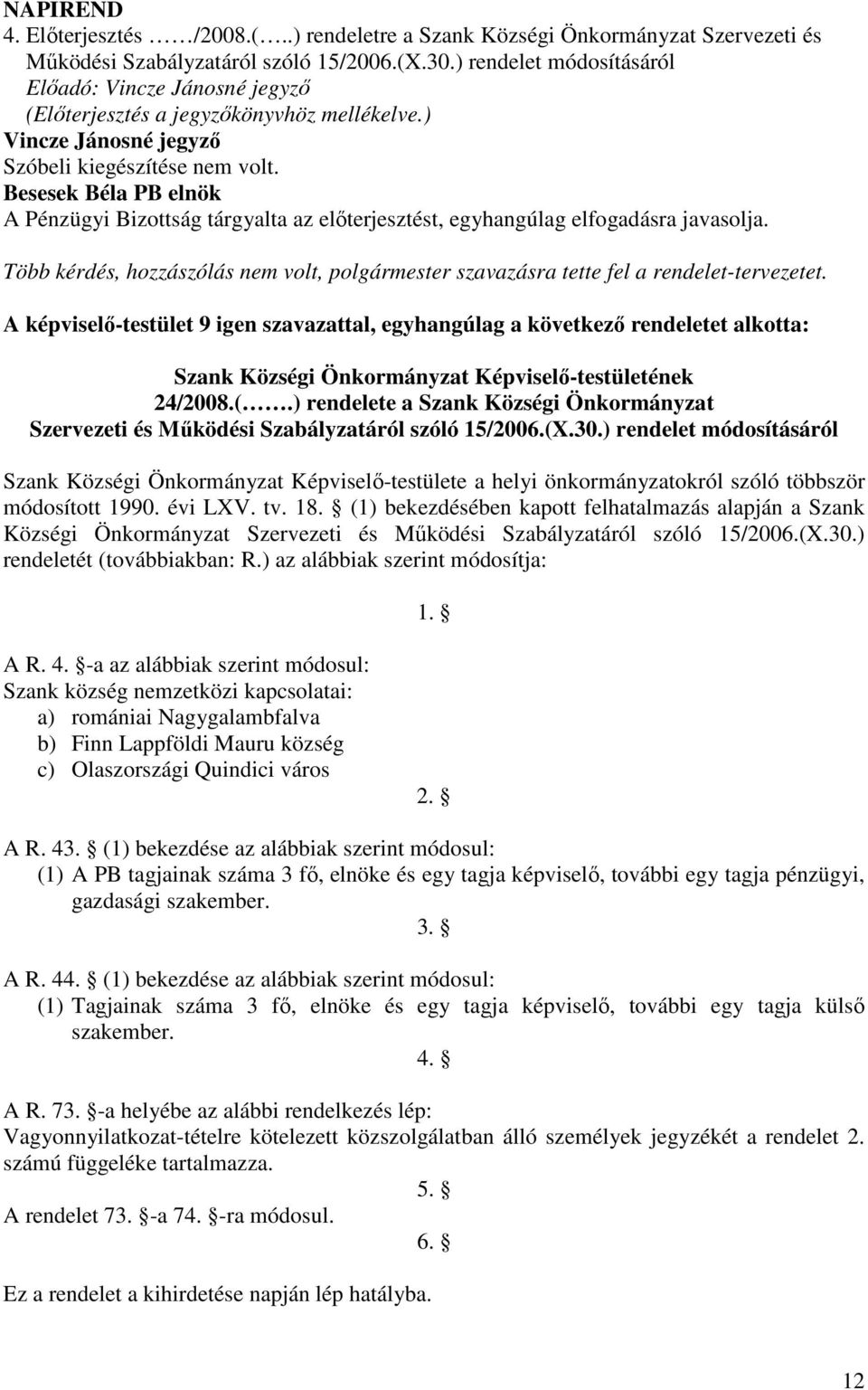 Besesek Béla PB elnök A Pénzügyi Bizottság tárgyalta az elıterjesztést, egyhangúlag elfogadásra javasolja. Több kérdés, hozzászólás nem volt, polgármester szavazásra tette fel a rendelet-tervezetet.